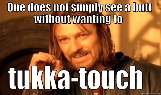 ONE DOES NOT SIMPLY SEE A BUTT WITHOUT WANTING TO  TUKKA-TOUCH  Boromir