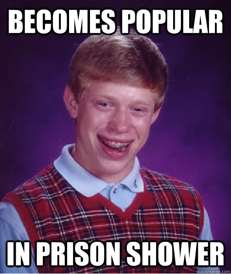 becomes popular in prison shower  Bad Luck Brian