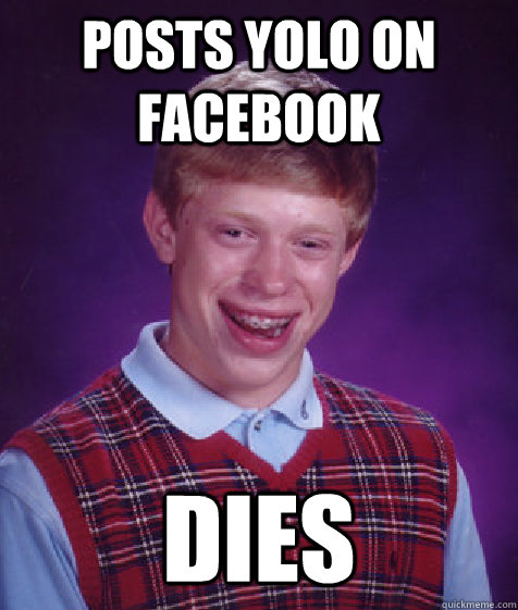 POSTS YOLO ON FACEBOOK DIES  Bad Luck Brian