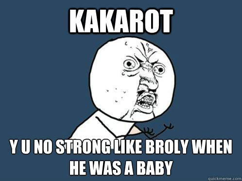 Kakarot y u no strong like broly when he was a baby - Kakarot y u no strong like broly when he was a baby  Y U No