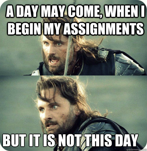 a day may come, when I begin my assignments but it is not this day - a day may come, when I begin my assignments but it is not this day  Aragorn Inspirational Speech