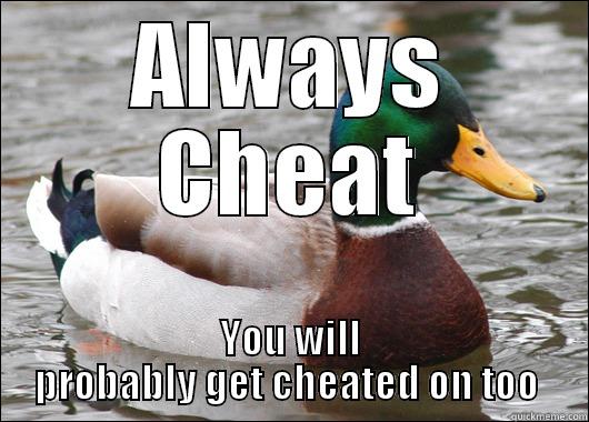 ALWAYS CHEAT YOU WILL PROBABLY GET CHEATED ON TOO  Actual Advice Mallard