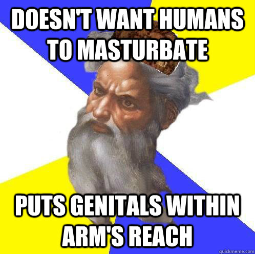 Doesn't want humans to masturbate  Puts genitals within arm's reach  Scumbag Advice God