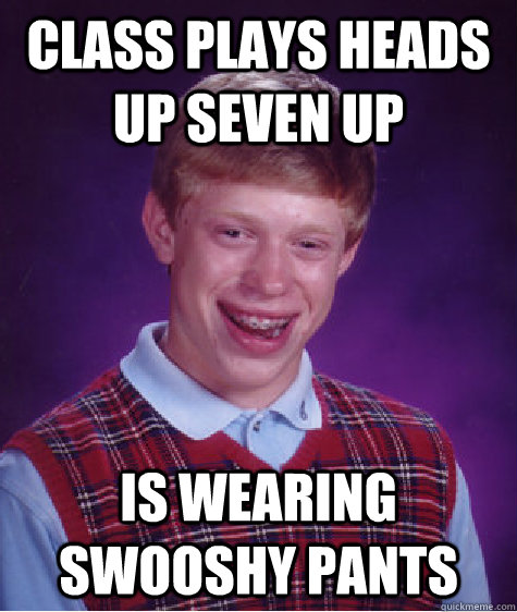 Class plays heads up seven up is wearing swooshy pants  Bad Luck Brian