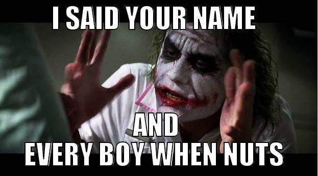 I SAID YOUR NAME  -           I SAID YOUR NAME             AND EVERY BOY WHEN NUTS  Joker Mind Loss