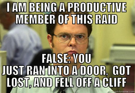 I AM BEING A PRODUCTIVE MEMBER OF THIS RAID FALSE: YOU JUST RAN INTO A DOOR,  GOT LOST, AND FELL OFF A CLIFF Schrute