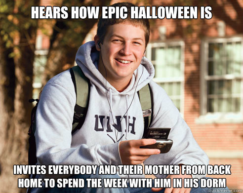 Hears how epic Halloween is invites everybody and their mother from back home to spend the week with him in his dorm  College Freshman