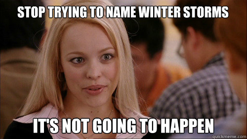 stop trying to name winter storms It's not going to happen  regina george