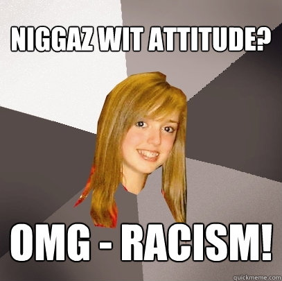 Niggaz wit attitude? omg - Racism! - Niggaz wit attitude? omg - Racism!  Musically Oblivious 8th Grader