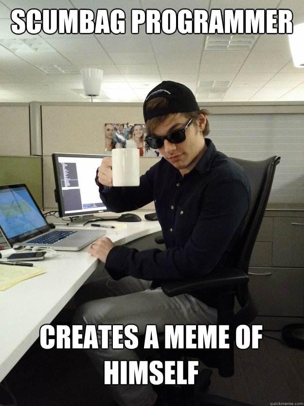 Scumbag Programmer Creates a meme of himself  Scumbag Programmer