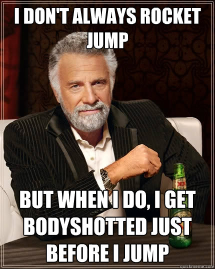 I don't always rocket jump But when I do, i get bodyshotted just before i jump - I don't always rocket jump But when I do, i get bodyshotted just before i jump  The Most Interesting Man In The World