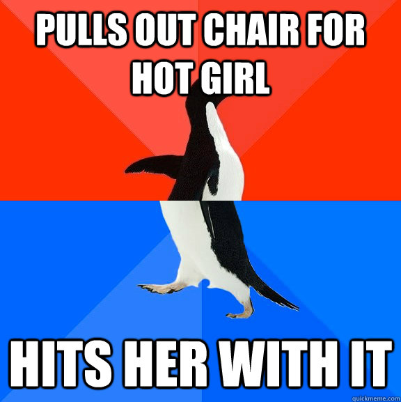 Pulls out chair for hot girl Hits her with it  Socially Awesome Awkward Penguin