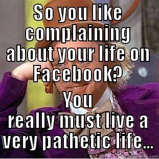 SO YOU LIKE COMPLAINING ABOUT YOUR LIFE ON FACEBOOK? YOU REALLY MUST LIVE A VERY PATHETIC LIFE... Condescending Wonka