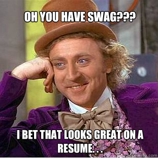 oh you have swag??? I bet that looks great on a resume. . .  