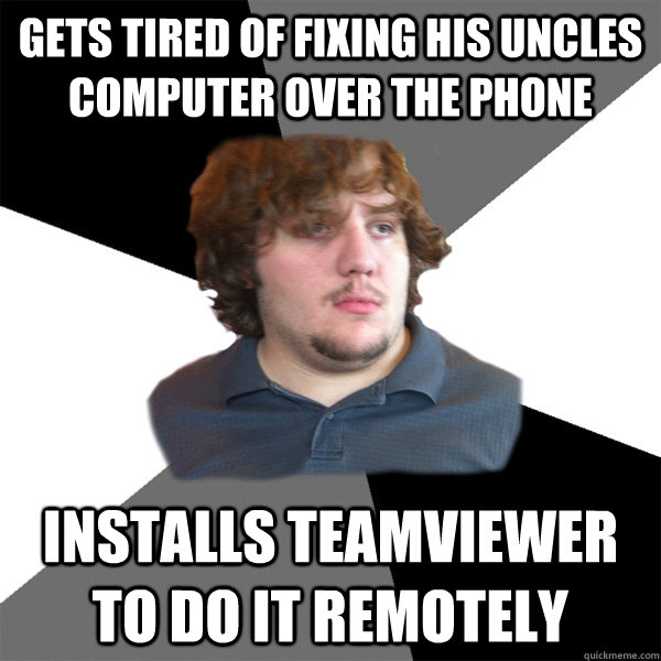 Gets tired of fixing his uncles computer over the phone Installs TeamViewer to do it remotely  Family Tech Support Guy