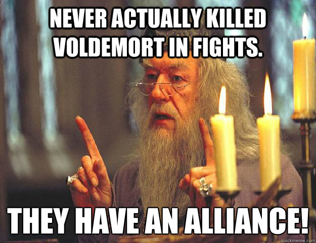 Never actually killed Voldemort in fights. They have an alliance!  Scumbag Dumbledore