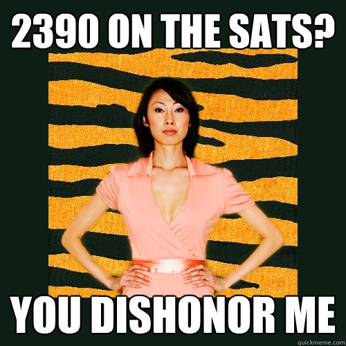 2390 on the sats? you dishonor me  Tiger Mom