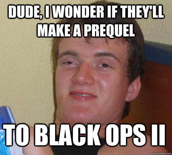 Dude, I wonder if they'll make a prequel to Black Ops II - Dude, I wonder if they'll make a prequel to Black Ops II  10 Guy