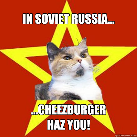 In Soviet Russia... ...CHEEZBURGER
HAZ YOU!  Lenin Cat