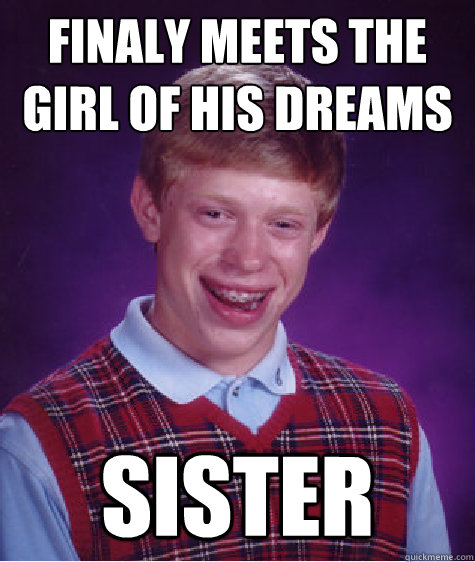 finaly meets the girl of his dreams sister - finaly meets the girl of his dreams sister  Bad Luck Brian