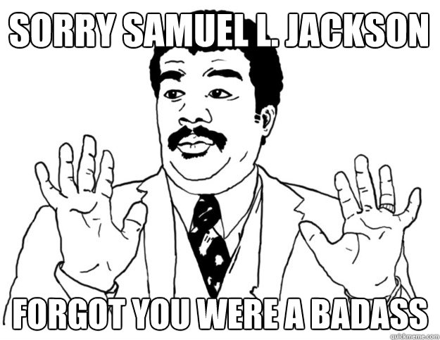 Sorry samuel l. jackson Forgot you were a badass  Watch out we got a badass over here