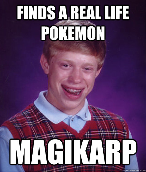 finds a real life pokemon magikarp - finds a real life pokemon magikarp  Bad Luck Brian