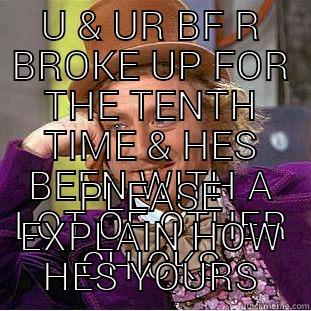 U & UR BF R BROKE UP FOR THE TENTH TIME & HES BEEN WITH A LOT OF OTHER CHICKS PLEASE EXPLAIN HOW HES YOURS Creepy Wonka