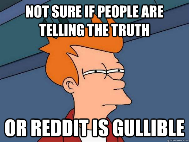 Not sure if people are telling the truth Or Reddit is gullible  Futurama Fry