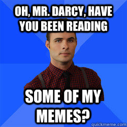 Oh, Mr. Darcy, have you been reading some of my memes? - Oh, Mr. Darcy, have you been reading some of my memes?  Socially Awkward Darcy