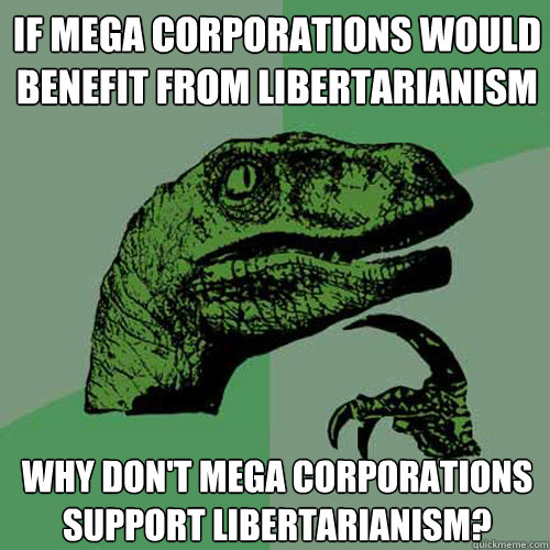 If mega corporations would benefit from libertarianism Why don't mega corporations support libertarianism?  Philosoraptor