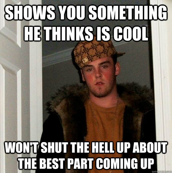 Shows you something he thinks is cool Won't shut the hell up about the best part coming up  Scumbag Steve