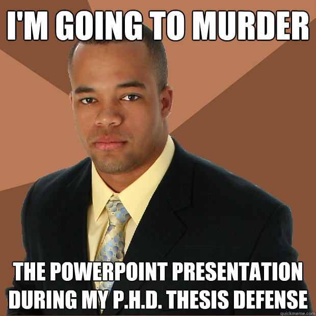 I'm going to murder the powerpoint presentation during my P.H.D. thesis defense  Successful Black Man