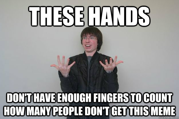 THESE HANDS DON'T HAVE ENOUGH FINGERS TO COUNT HOW MANY PEOPLE DON'T GET THIS MEME - THESE HANDS DON'T HAVE ENOUGH FINGERS TO COUNT HOW MANY PEOPLE DON'T GET THIS MEME  Hands Guy