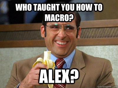 who taught you how to macro? alex?  Brick Tamland