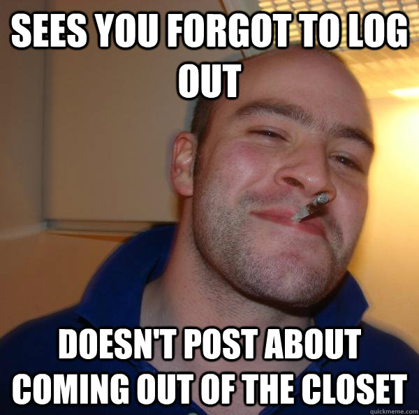 sees you forgot to log out doesn't post about coming out of the closet  - sees you forgot to log out doesn't post about coming out of the closet   Misc