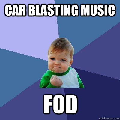 Car blasting music FOD  Success Kid