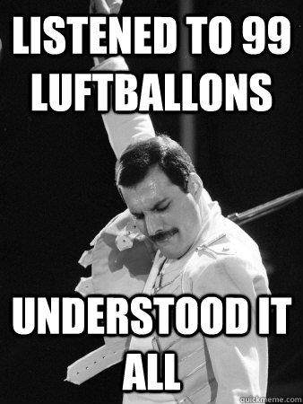 Listened to 99 Luftballons Understood it all  Freddie Mercury