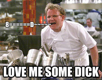 8======D~~~~~ LOVE ME SOME DICK  Chef Ramsay