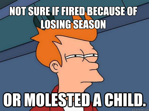 Not sure if fired because of  losing season Or molested a child. - Not sure if fired because of  losing season Or molested a child.  Futurama Fry