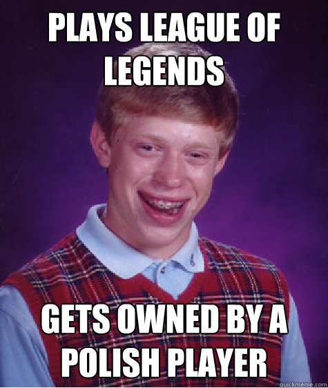 plays league of legends gets owned by a polish player  Bad Luck Brian