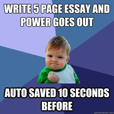 Write 5 page essay and power goes out Auto Saved 10 seconds before - Write 5 page essay and power goes out Auto Saved 10 seconds before  Success Kid
