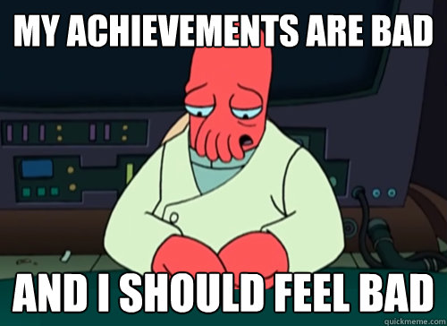 My achievements are bad and i should feel bad  sad zoidberg