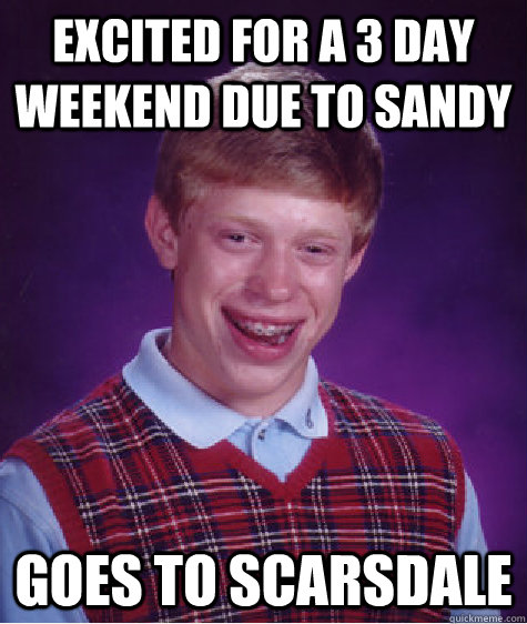 Excited for a 3 day weekend due to Sandy Goes to Scarsdale  Bad Luck Brian