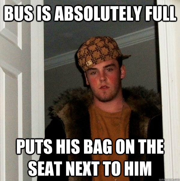 Bus is absolutely full Puts his bag on the seat next to him  Scumbag Steve