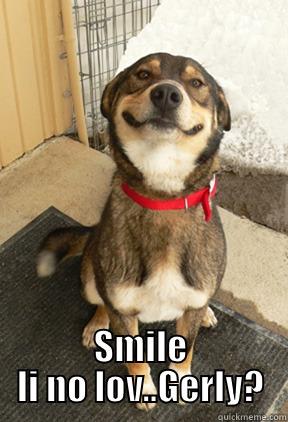 smile smile -  SMILE LI NO LOV..GERLY? Good Dog Greg