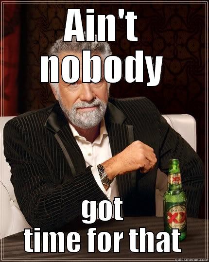 AIN'T NOBODY GOT TIME FOR THAT The Most Interesting Man In The World