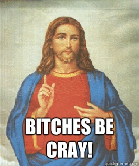  Bitches be cray!  Angry jesus