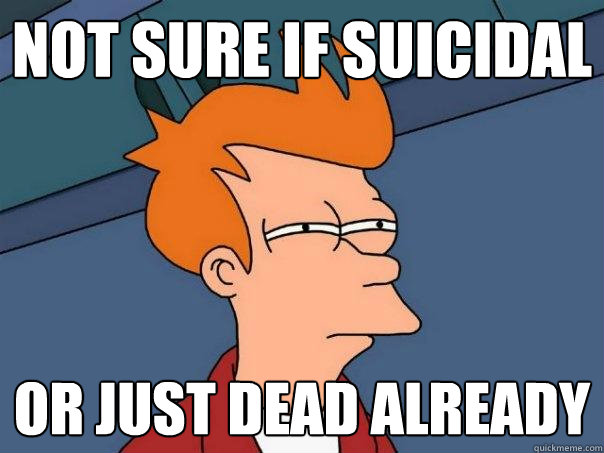 Not sure if suicidal or just dead already - Not sure if suicidal or just dead already  Futurama Fry