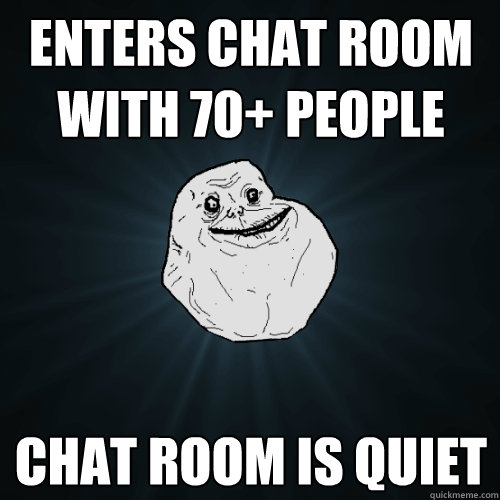 enters chat room with 70+ people chat room is quiet - enters chat room with 70+ people chat room is quiet  Forever Alone