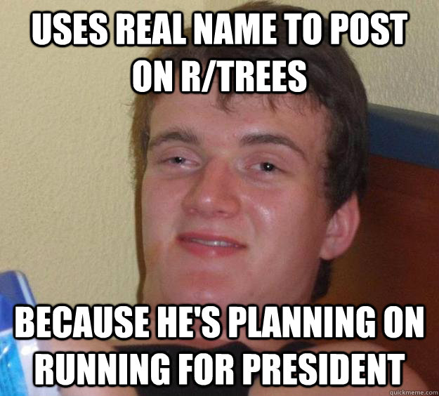 uses real name to post on r/trees BECAUSE he's planning on running for president - uses real name to post on r/trees BECAUSE he's planning on running for president  10 Guy